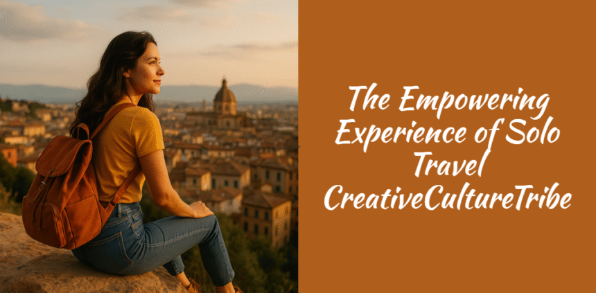 The Empowering Experience of Solo Travel CreativeCultureTribe